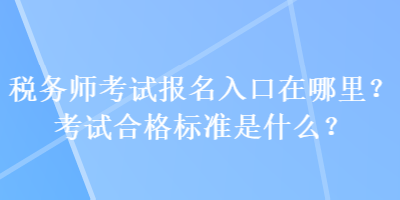 稅務師考試報名入口在哪里？考試合格標準是什么？