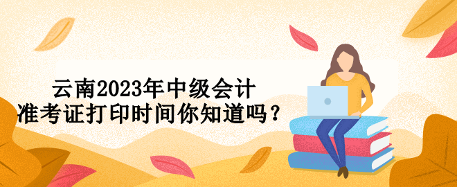 云南2023年中級會計準考證打印時間你知道嗎？