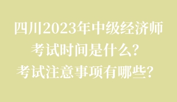 四川2023年中級經(jīng)濟師考試時間是什么？考試注意事項有哪些？