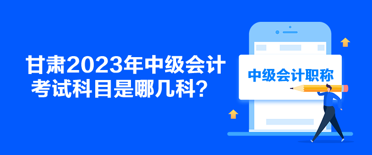 甘肅2023年中級會計考試科目是哪幾科？