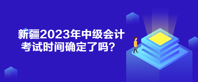 新疆2023年中級會計考試時間確定了嗎？