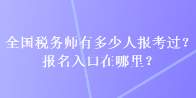 全國稅務師有多少人報考過？報名入口在哪里？