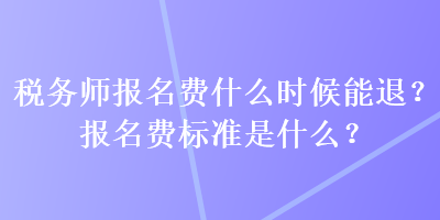 稅務(wù)師報名費什么時候能退？報名費標準是什么？