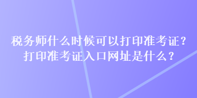 稅務師什么時候可以打印準考證？打印準考證入口網(wǎng)址是什么？