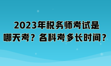 2023年稅務(wù)師考試是哪天考？各科考多長時(shí)間？