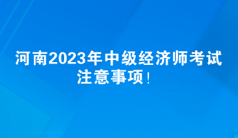 河南2023年中級經(jīng)濟(jì)師考試注意事項(xiàng)！