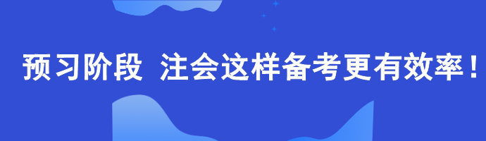 2024年注會預(yù)習(xí)階段如何備考更高效？老師建議這樣...