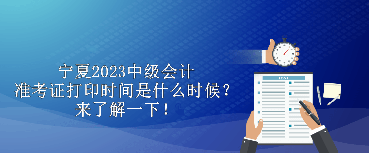 寧夏2023中級會計準考證打印時間是什么時候？來了解一下！