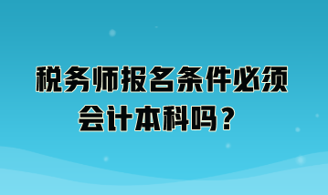 稅務(wù)師報(bào)名條件必須會計(jì)本科嗎？