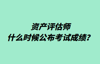 資產(chǎn)評估師什么時候公布考試成績？