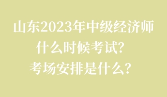 山東2023年中級經(jīng)濟師什么時候考試？考場安排是什么？