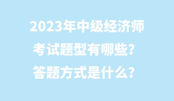 2023年中級(jí)經(jīng)濟(jì)師考試題型有哪些？答題方式是什么？