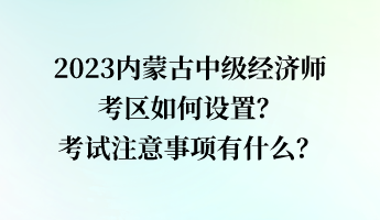 2023內蒙古中級經濟師考區(qū)如何設置？考試注意事項有什么？