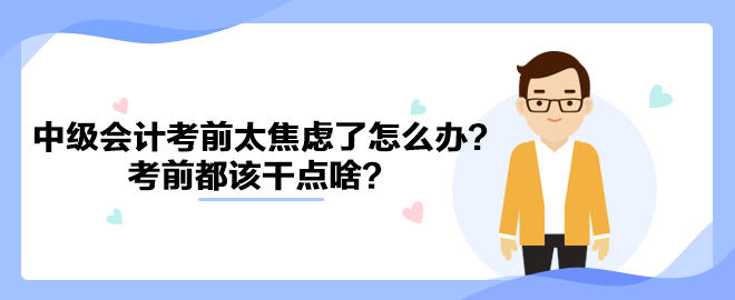 2023中級會計考前太焦慮了怎么辦？考前都該干點啥？