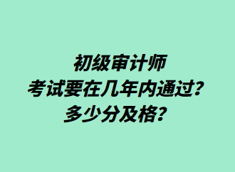 初級審計師考試要在幾年內(nèi)通過？多少分及格？