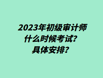 2023年初級審計師什么時候考試？具體安排？