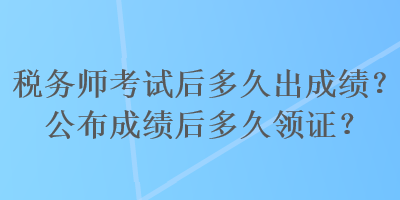 稅務(wù)師考試后多久出成績？公布成績后多久領(lǐng)證？