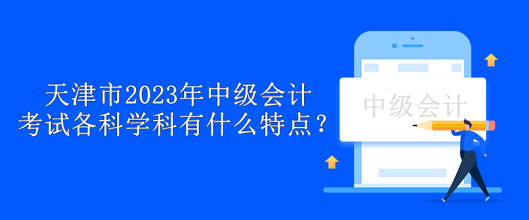 天津市2023年中級會計考試各科學(xué)科有什么特點？