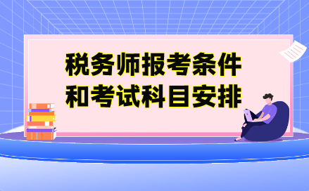 稅務(wù)師報(bào)考條件和考試科目安排