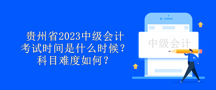 貴州省2023中級會計考試時間是什么時候？科目難度如何？