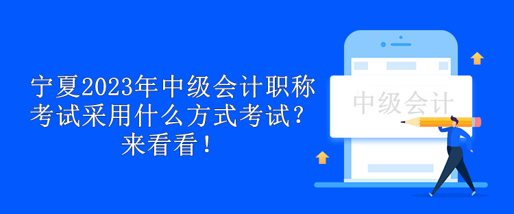 寧夏2023年中級(jí)會(huì)計(jì)職稱考試采用什么方式考試？來(lái)看看！