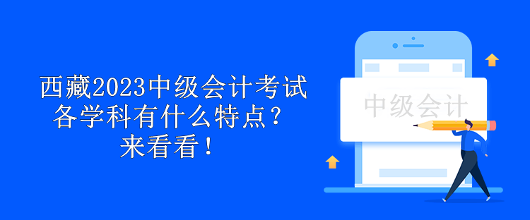 西藏2023中級會計考試各學(xué)科有什么特點(diǎn)？來看看！