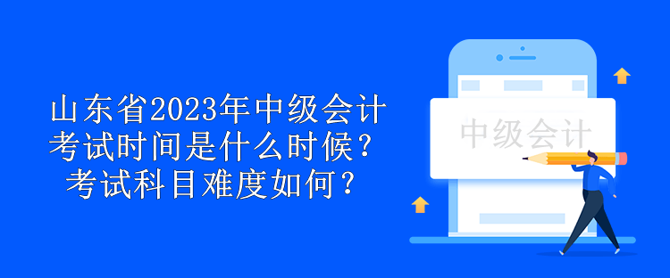 山東省2023年中級會計考試時間是什么時候？考試科目難度如何？