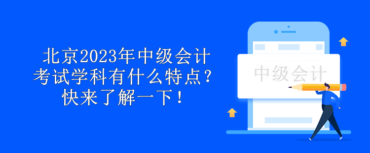 北京2023年中級會計考試學(xué)科有什么特點？快來了解一下！