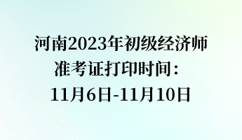 河南2023年初級經(jīng)濟師準(zhǔn)考證打印時間：11月6日-11月10日