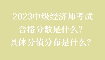 2023中級經濟師考試合格分數(shù)是什么？具體分值分布是什么？