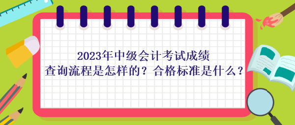 2023年中級(jí)會(huì)計(jì)考試成績查詢流程是怎樣的？合格標(biāo)準(zhǔn)是什么？