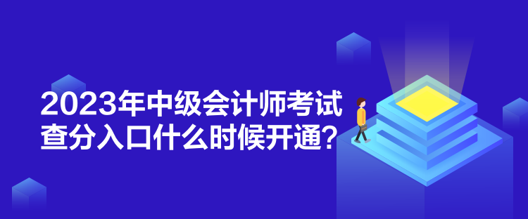 2023年中級會計師考試查分入口什么時候開通？