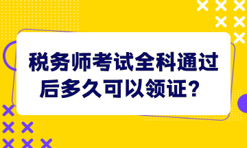 稅務(wù)師考試全科通過后多久可以領(lǐng)證？