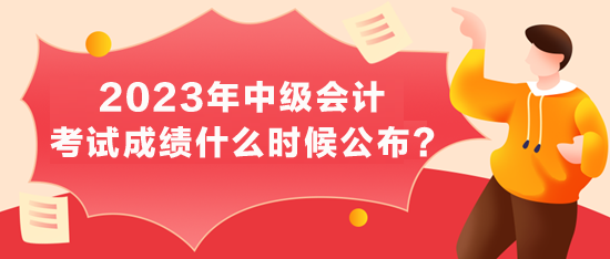 2023中級會計考試成績公布時間