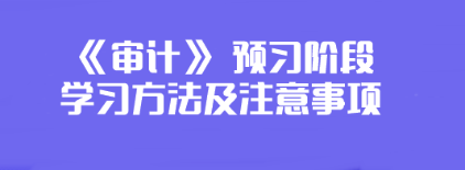 2024年注會《審計》預習階段學習方法及注意事項