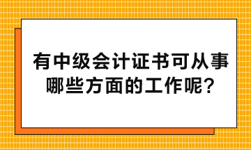 有中級(jí)會(huì)計(jì)證書可以從事哪些方面的工作呢？