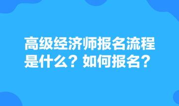 高級(jí)經(jīng)濟(jì)師報(bào)名流程是什么？如何報(bào)名？