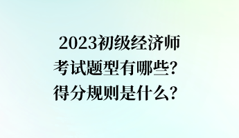 2023初級(jí)經(jīng)濟(jì)師考試題型有哪些？得分規(guī)則是什么？