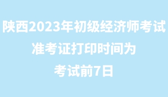 陜西2023年初級經(jīng)濟師考試準考證打印時間為考試前7日