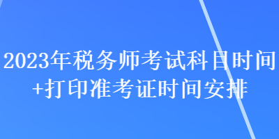 2023年稅務師考試科目時間+打印準考證時間安排