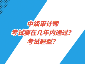 中級審計師考試要在幾年內通過？考試題型？