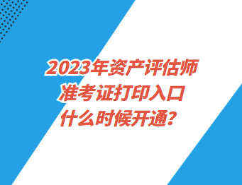 2023年資產(chǎn)評(píng)估師準(zhǔn)考證打印入口什么時(shí)候開通？