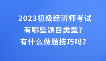 2023初級經(jīng)濟(jì)師考試有哪些題目類型？有什么做題技巧嗎？