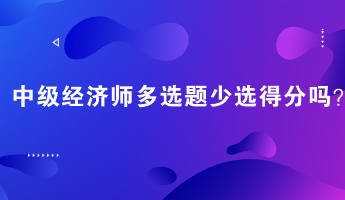 中級經(jīng)濟師多選題少選得分嗎？