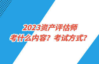 2023資產(chǎn)評估師考什么內(nèi)容？考試方式？