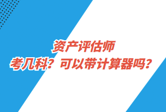 資產(chǎn)評估師考幾科？可以帶計(jì)算器嗎？