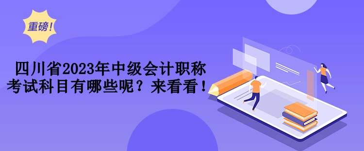 四川省2023年中級(jí)會(huì)計(jì)職稱考試科目有哪些呢？來看看！