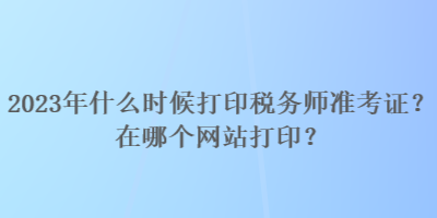 2023年什么時候打印稅務師準考證？在哪個網(wǎng)站打?。? suffix=