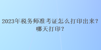 2023年稅務(wù)師準(zhǔn)考證怎么打印出來？哪天打?。? suffix=