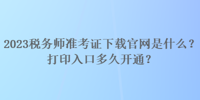 2023稅務(wù)師準考證下載官網(wǎng)是什么？打印入口多久開通？